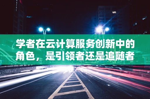 学者在云计算服务创新中的角色，是引领者还是追随者？