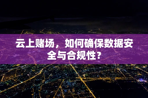 云上赌场，如何确保数据安全与合规性？