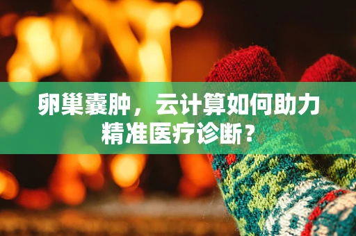 卵巢囊肿，云计算如何助力精准医疗诊断？