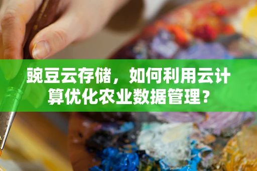 豌豆云存储，如何利用云计算优化农业数据管理？