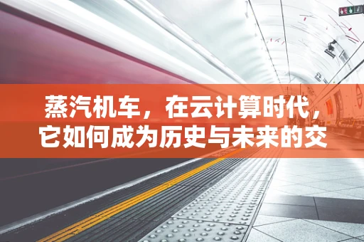 蒸汽机车，在云计算时代，它如何成为历史与未来的交汇点？