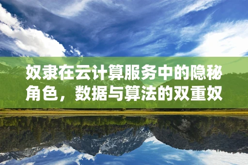 奴隶在云计算服务中的隐秘角色，数据与算法的双重奴役？