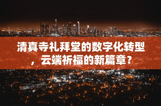 清真寺礼拜堂的数字化转型，云端祈福的新篇章？