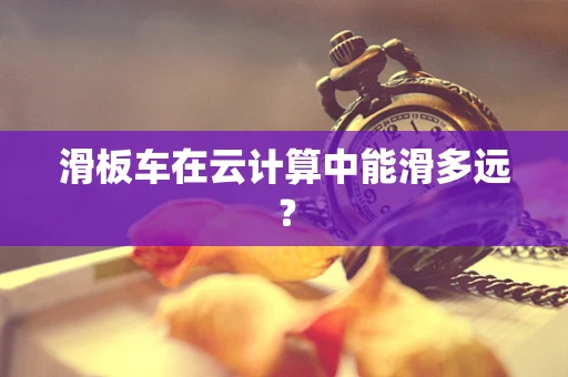 滑板车在云计算中能滑多远？