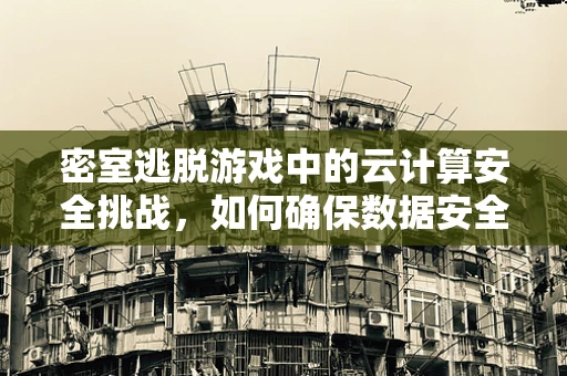 密室逃脱游戏中的云计算安全挑战，如何确保数据安全与用户体验的平衡？