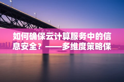 如何确保云计算服务中的信息安全？——多维度策略保障数据安全