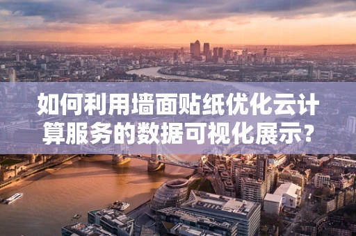 如何利用墙面贴纸优化云计算服务的数据可视化展示？