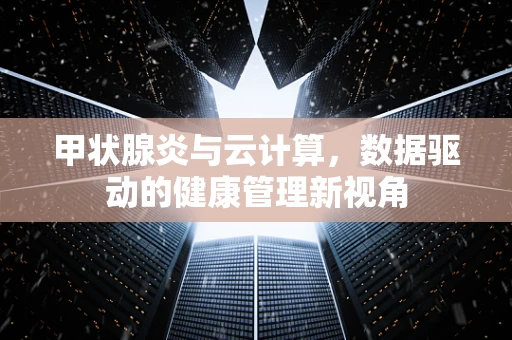 甲状腺炎与云计算，数据驱动的健康管理新视角
