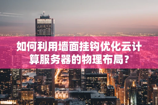 如何利用墙面挂钩优化云计算服务器的物理布局？