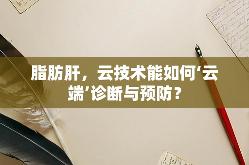 脂肪肝，云技术能如何‘云端’诊断与预防？