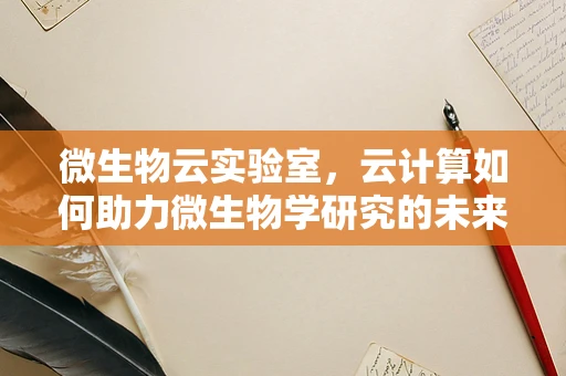 微生物云实验室，云计算如何助力微生物学研究的未来？