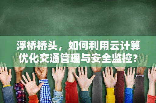 浮桥桥头，如何利用云计算优化交通管理与安全监控？