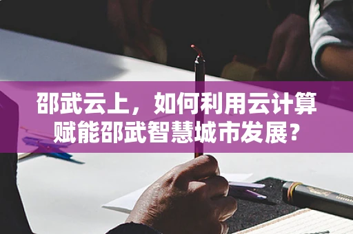 邵武云上，如何利用云计算赋能邵武智慧城市发展？