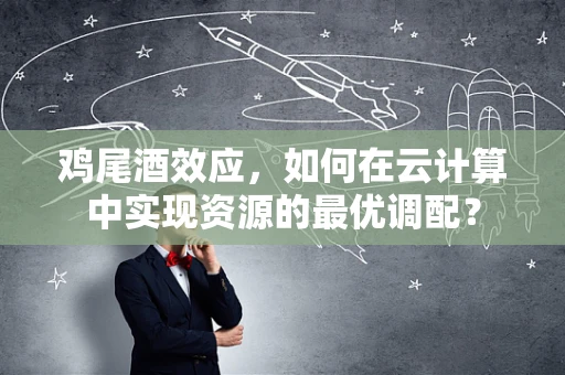 鸡尾酒效应，如何在云计算中实现资源的最优调配？