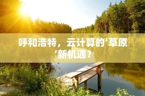 呼和浩特，云计算的‘草原’新机遇？