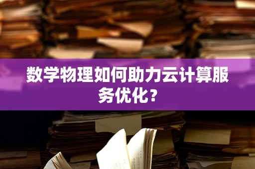 数学物理如何助力云计算服务优化？