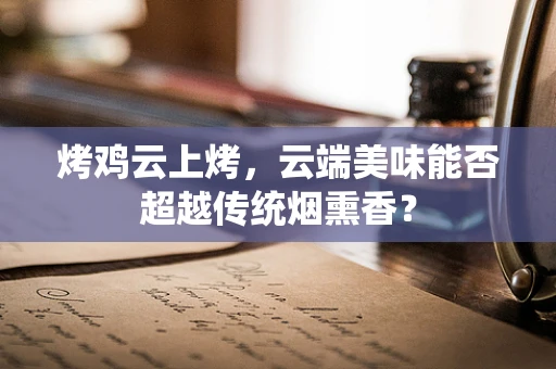 烤鸡云上烤，云端美味能否超越传统烟熏香？