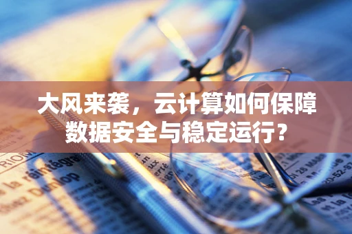 大风来袭，云计算如何保障数据安全与稳定运行？