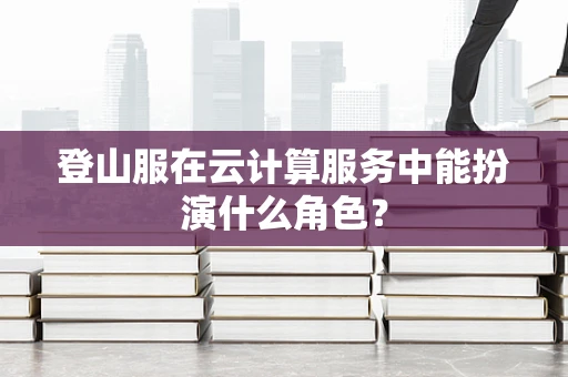 登山服在云计算服务中能扮演什么角色？