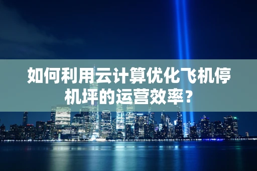 如何利用云计算优化飞机停机坪的运营效率？
