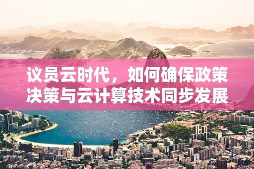 议员云时代，如何确保政策决策与云计算技术同步发展？