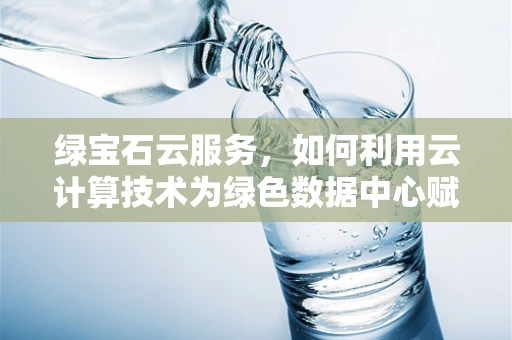 绿宝石云服务，如何利用云计算技术为绿色数据中心赋能？