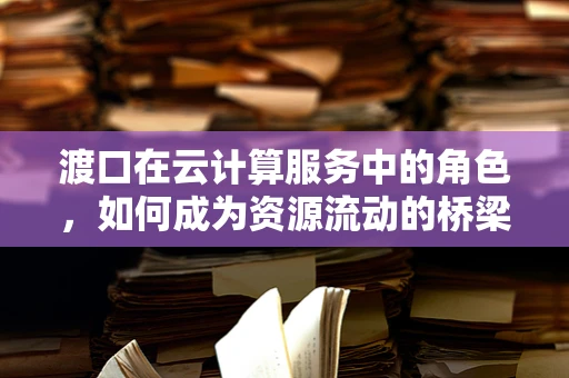 渡口在云计算服务中的角色，如何成为资源流动的桥梁？