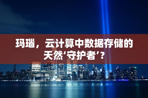 玛瑙，云计算中数据存储的天然‘守护者’？
