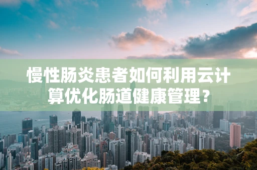 慢性肠炎患者如何利用云计算优化肠道健康管理？