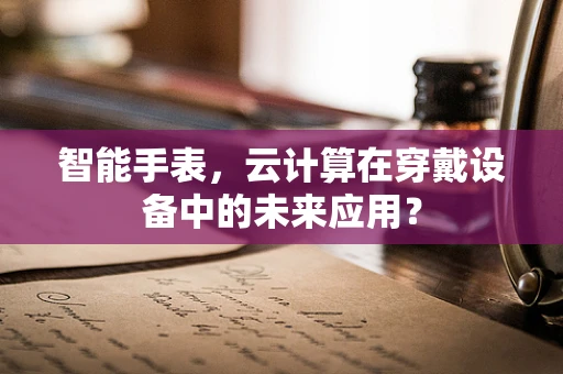 智能手表，云计算在穿戴设备中的未来应用？
