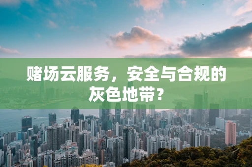 赌场云服务，安全与合规的灰色地带？