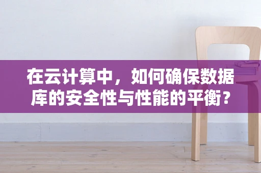 在云计算中，如何确保数据库的安全性与性能的平衡？
