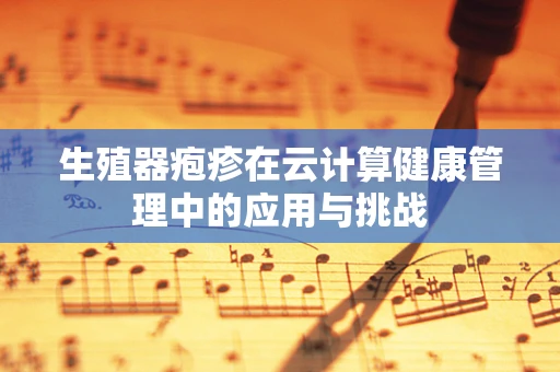 生殖器疱疹在云计算健康管理中的应用与挑战