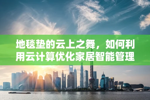 地毯垫的云上之舞，如何利用云计算优化家居智能管理？