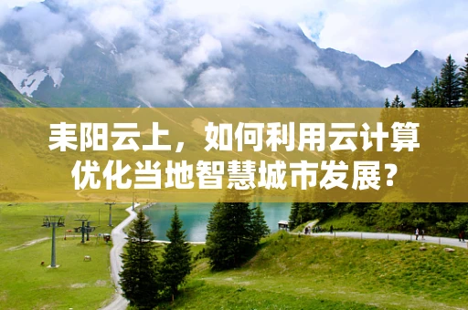 耒阳云上，如何利用云计算优化当地智慧城市发展？