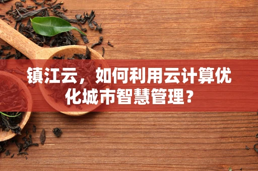 镇江云，如何利用云计算优化城市智慧管理？