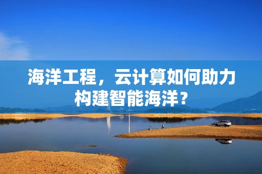 海洋工程，云计算如何助力构建智能海洋？
