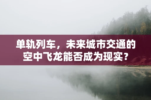 单轨列车，未来城市交通的空中飞龙能否成为现实？