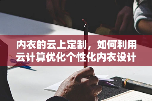 内衣的云上定制，如何利用云计算优化个性化内衣设计？