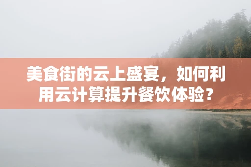 美食街的云上盛宴，如何利用云计算提升餐饮体验？