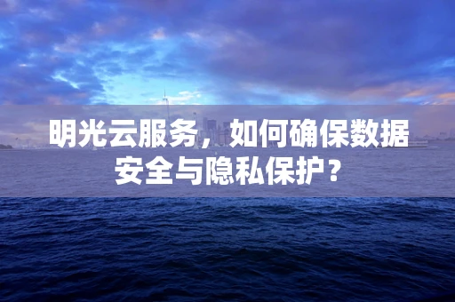 明光云服务，如何确保数据安全与隐私保护？