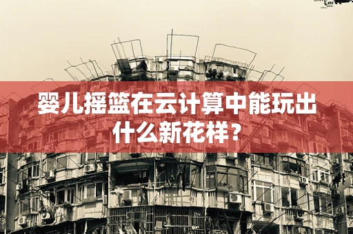 婴儿摇篮在云计算中能玩出什么新花样？