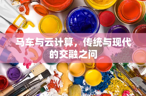马车与云计算，传统与现代的交融之问