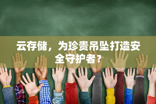 云存储，为珍贵吊坠打造安全守护者？