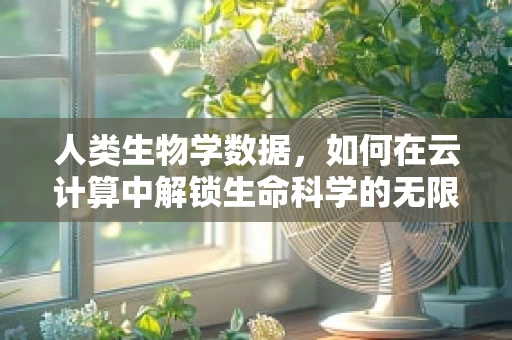 人类生物学数据，如何在云计算中解锁生命科学的无限可能？