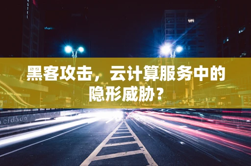 黑客攻击，云计算服务中的隐形威胁？