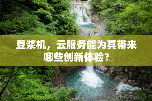 豆浆机，云服务能为其带来哪些创新体验？