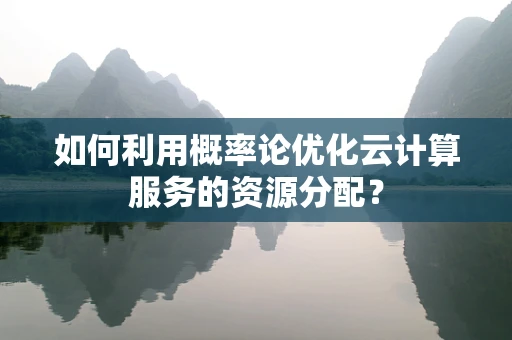 如何利用概率论优化云计算服务的资源分配？