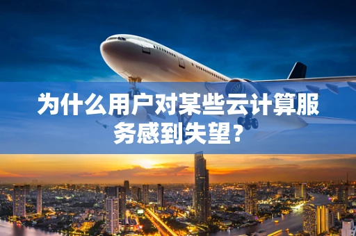 为什么用户对某些云计算服务感到失望？