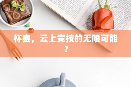 杯赛，云上竞技的无限可能？
